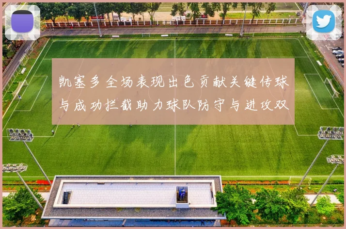凯塞多全场表现出色贡献关键传球与成功拦截助力球队防守与进攻双重奏