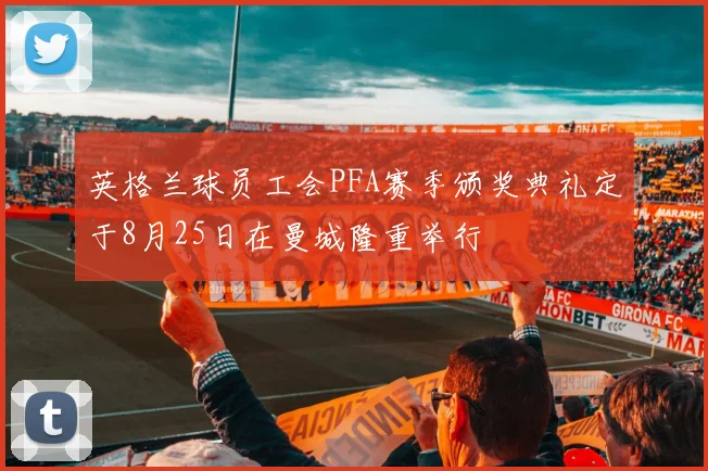 英格兰球员工会PFA赛季颁奖典礼定于8月25日在曼城隆重举行
