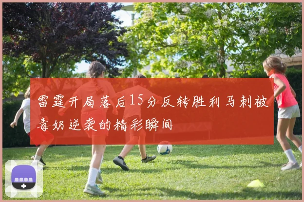 雷霆开局落后15分反转胜利马刺被毒奶逆袭的精彩瞬间