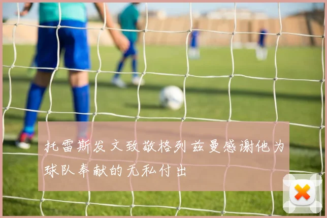 托雷斯发文致敬格列兹曼感谢他为球队奉献的无私付出