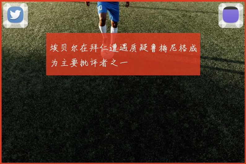 埃贝尔在拜仁遭遇质疑鲁梅尼格成为主要批评者之一